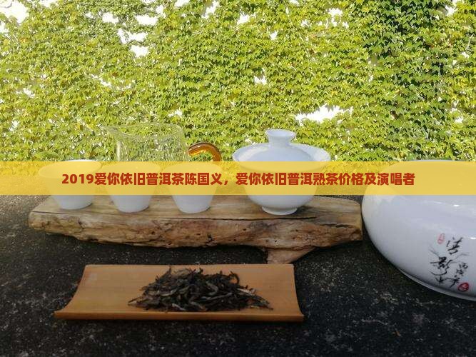 2019爱你依旧普洱茶陈国义