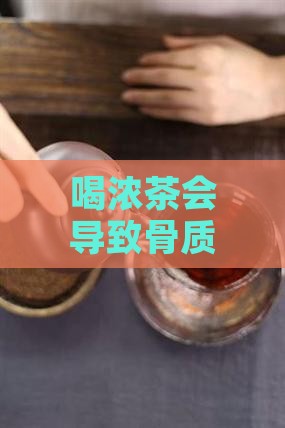喝浓茶会导致骨质疏松吗