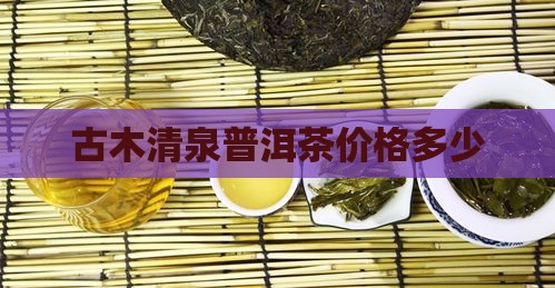 古木清泉普洱茶价格多少