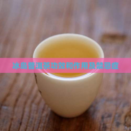 冰岛普洱茶功效和作用及禁忌症