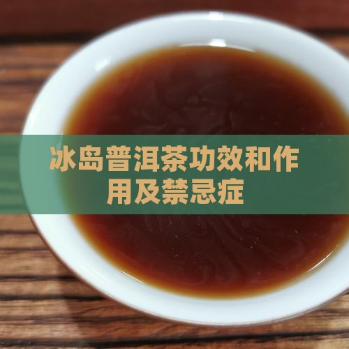冰岛普洱茶功效和作用及禁忌症