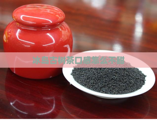 冰岛古树茶口感怎么不甜