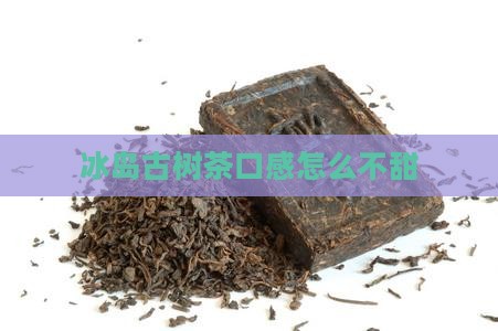 冰岛古树茶口感怎么不甜