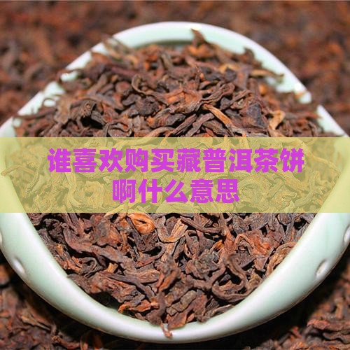 谁喜欢购买藏普洱茶饼啊什么意思