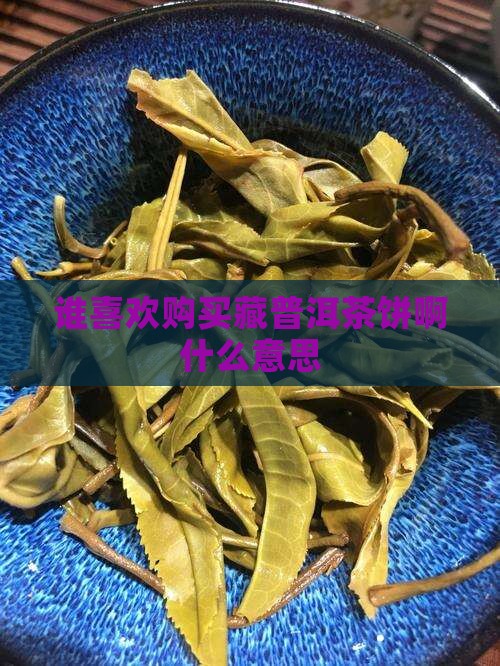 谁喜欢购买藏普洱茶饼啊什么意思