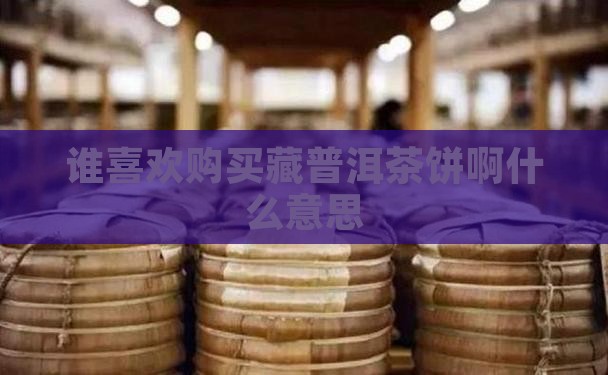 谁喜欢购买藏普洱茶饼啊什么意思