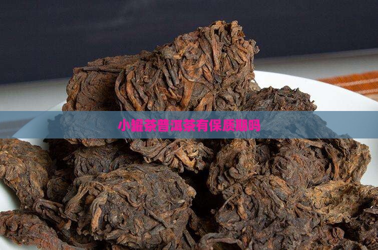 小罐茶普洱茶有保质期吗