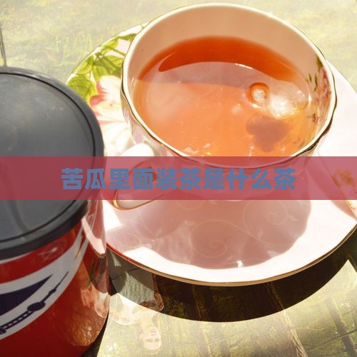 苦瓜里面装茶是什么茶