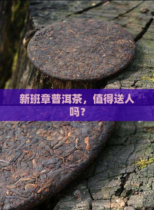 新班章普洱茶值得送人吗
