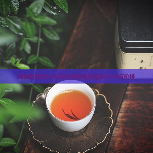 厚道普洱茶3000克价格