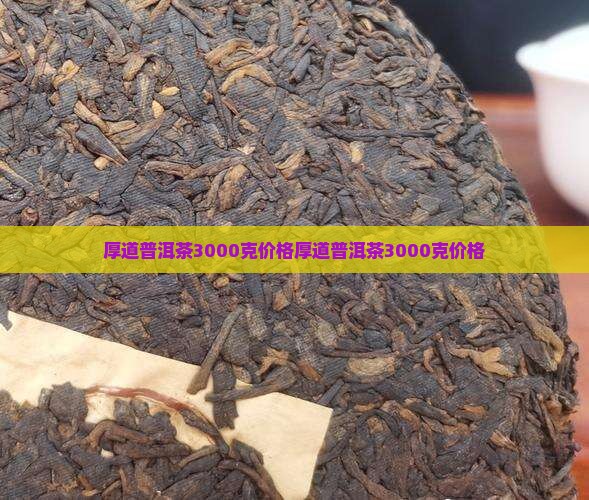 厚道普洱茶3000克价格