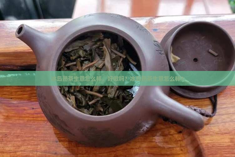 冰岛熟茶生意怎么样