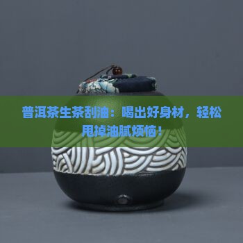 普洱茶生茶刮油