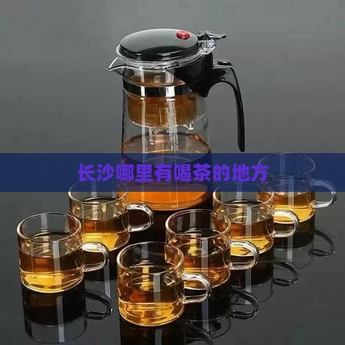 长沙哪里有喝茶的地方
