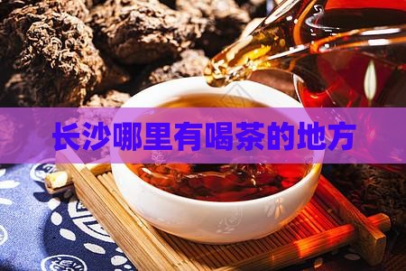 长沙哪里有喝茶的地方