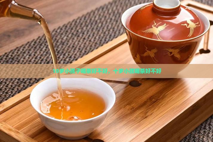 10岁小孩子喝茶好不好