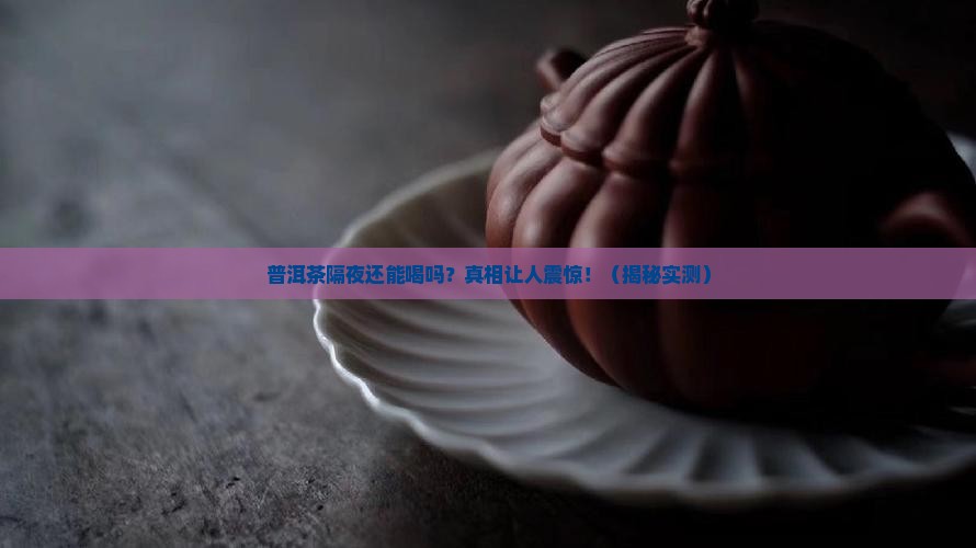 普洱茶不能过夜喝吗为什么
