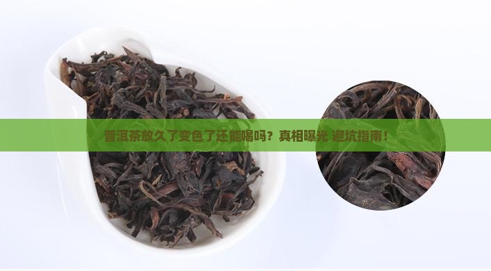 普洱茶存放久了变色了能喝吗 普洱茶存放久了变色了能喝吗