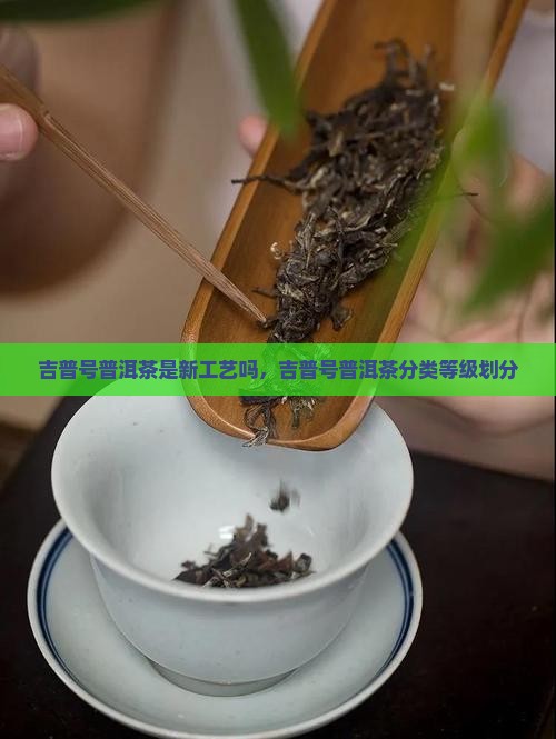 吉普号普洱茶是新工艺吗