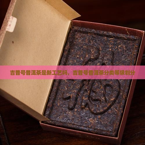 吉普号普洱茶是新工艺吗