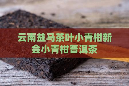 云南益马茶叶小青柑