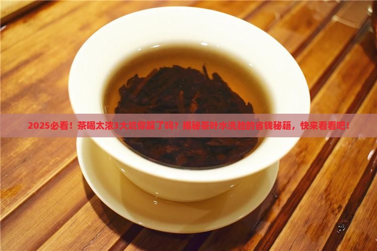 茶喝的太浓有啥不好处茶叶水洗脸