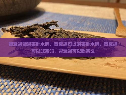 肾衰竭能喝茶叶水吗