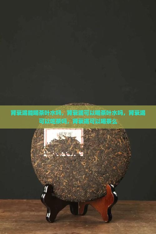 肾衰竭能喝茶叶水吗