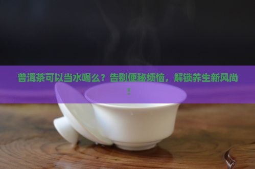 普洱茶可以当水喝么