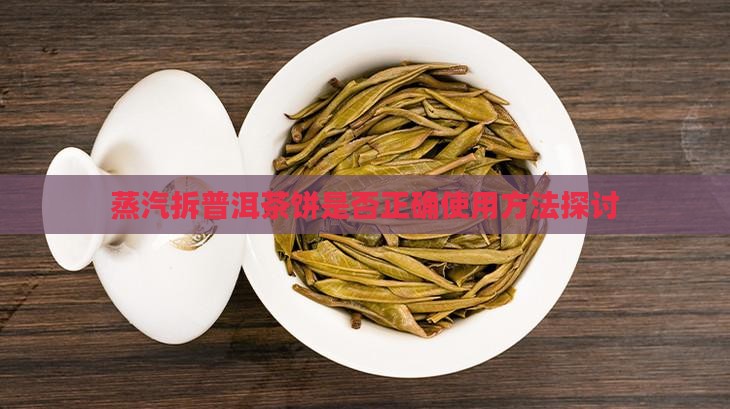 蒸汽拆普洱茶饼是否正确 蒸汽拆普洱茶饼是否正确
