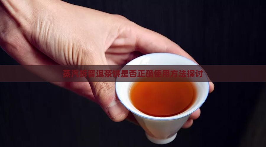 蒸汽拆普洱茶饼是否正确 蒸汽拆普洱茶饼是否正确