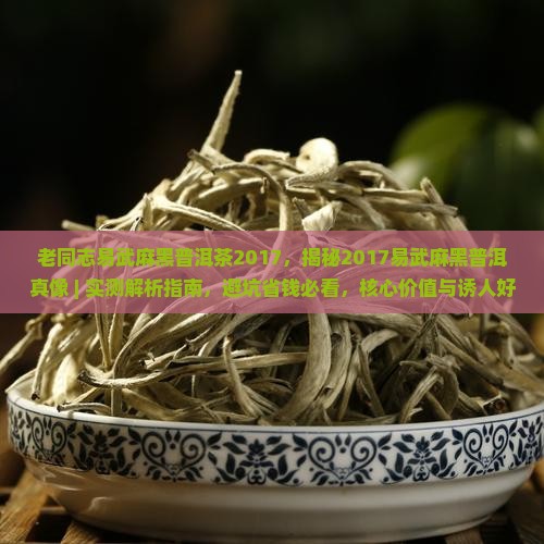 老同志易武麻黑普洱茶2017 老同志易武麻黑普洱茶2017