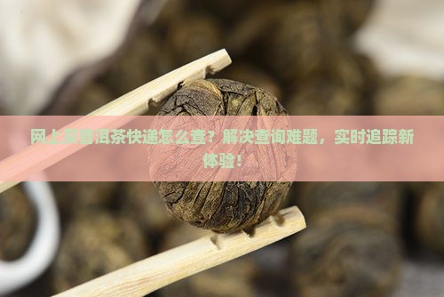网上买普洱茶快递查询 网上买普洱茶快递查询