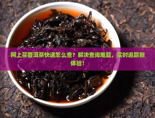 网上买普洱茶快递查询 网上买普洱茶快递查询