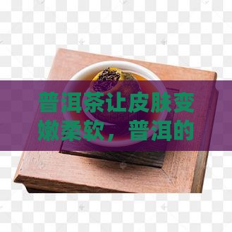 喝普洱茶皮肤变嫩柔软怎么回事