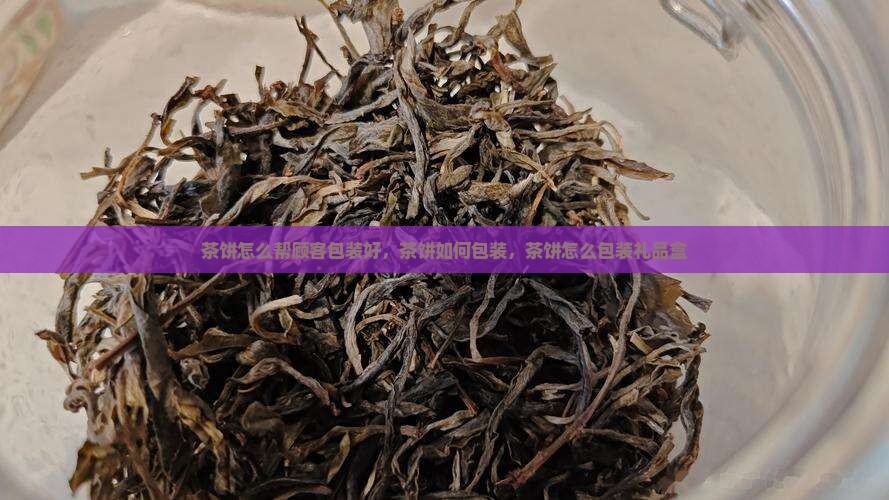 茶饼怎么帮顾客包装