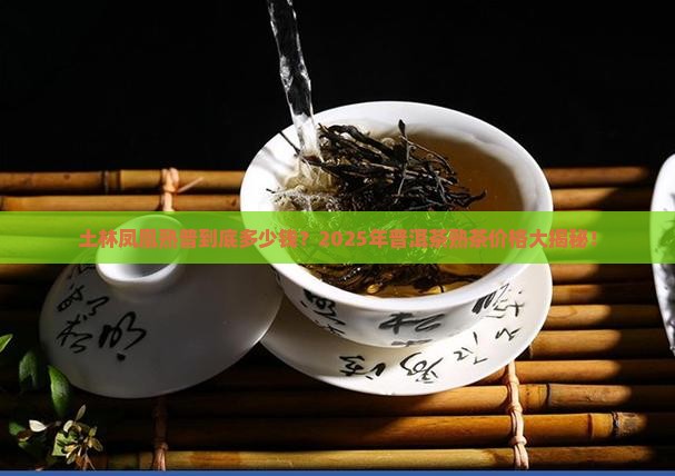 土林凤凰普洱茶熟普价格