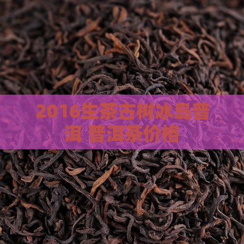 2016生茶古树冰岛普洱