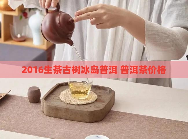 2016生茶古树冰岛普洱