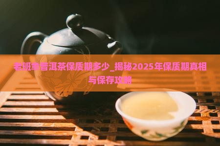 老班章普洱茶保质期多少