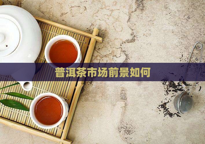 高端普洱茶的市场前景如何