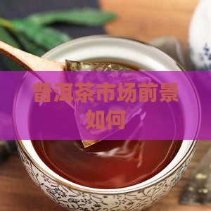 高端普洱茶的市场前景如何