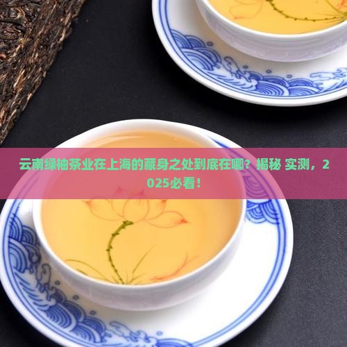 云南绿袖茶业有限在上海地址 云南绿袖茶业有限在上海地址