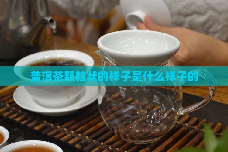 普洱茶颗粒状的样子