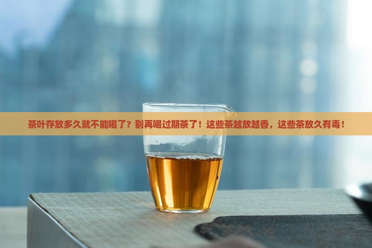 茶叶存放多久就不能喝了