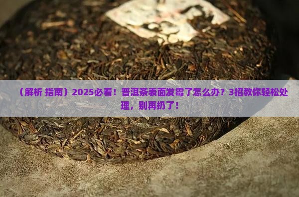 普洱茶表面发霉了怎么处理 普洱茶表面发霉了怎么处理
