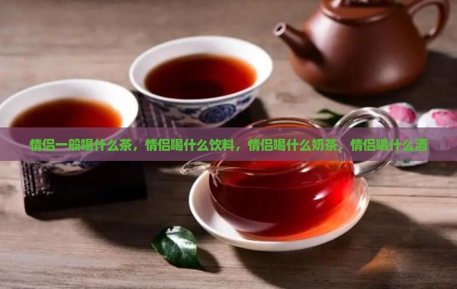 情侣一般喝什么茶
