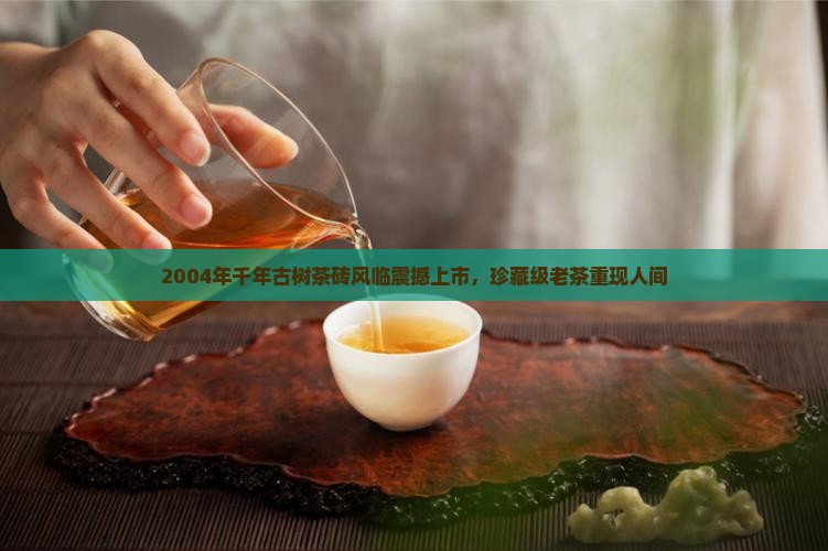 2004年千年古树茶砖风临 2004年千年古树茶砖风临