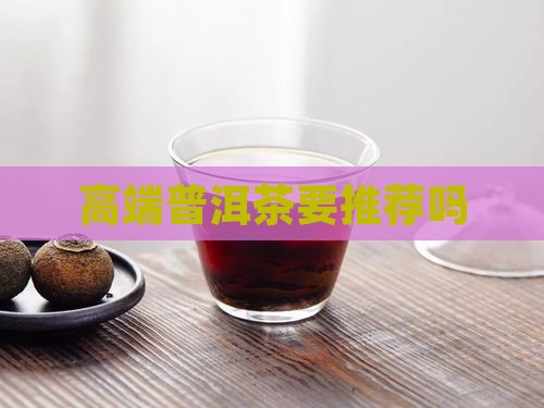 高端普洱茶要推荐吗