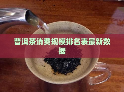普洱茶消费规模排名表最新